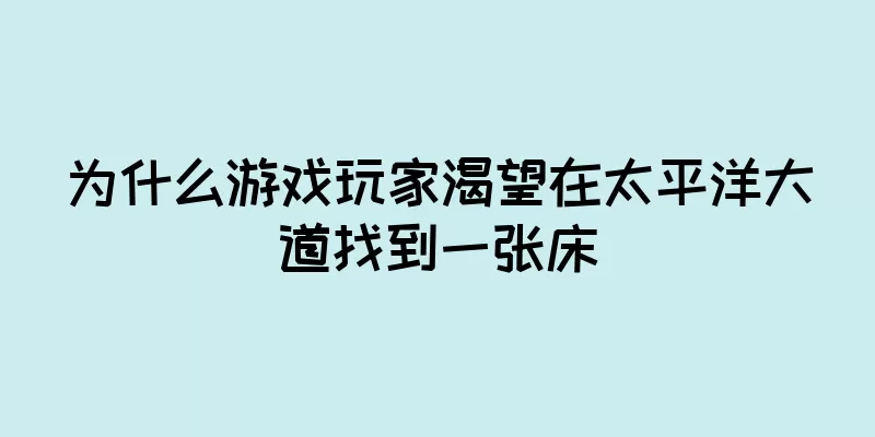 为什么游戏玩家渴望在太平洋大道找到一张床
