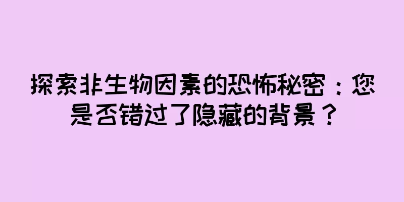 探索非生物因素的恐怖秘密：您是否错过了隐藏的背景？