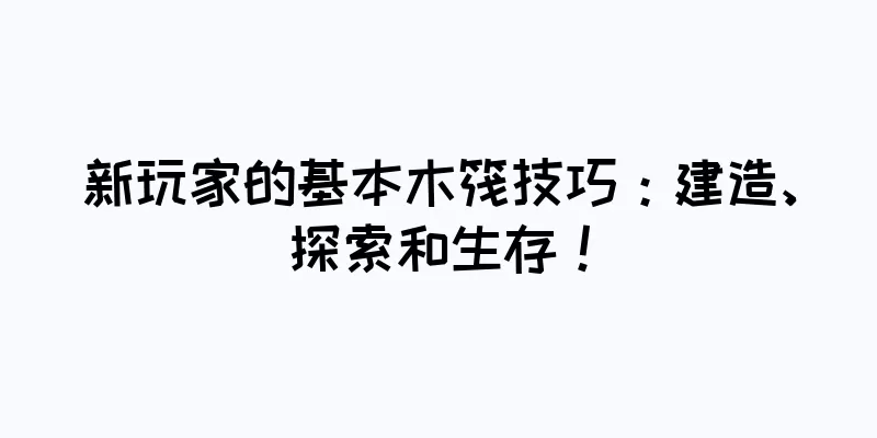 新玩家的基本木筏技巧：建造、探索和生存！