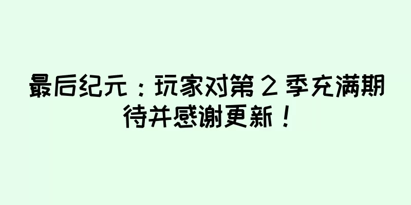最后纪元：玩家对第 2 季充满期待并感谢更新！