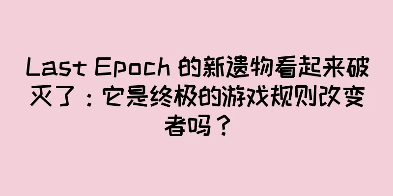 Last Epoch 的新遗物看起来破灭了：它是终极的游戏规则改变者吗？
